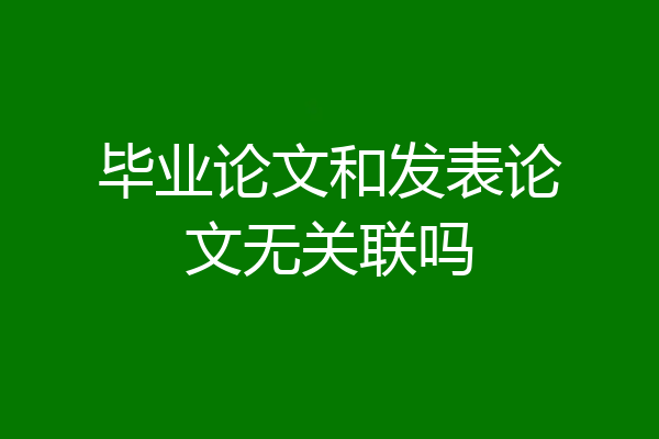 毕业论文和发表论文无关联吗