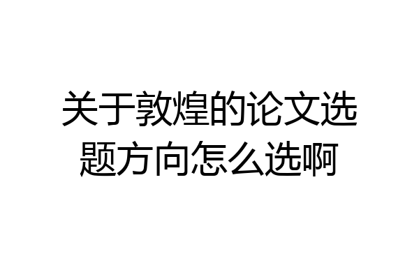 关于敦煌的论文选题方向怎么选啊