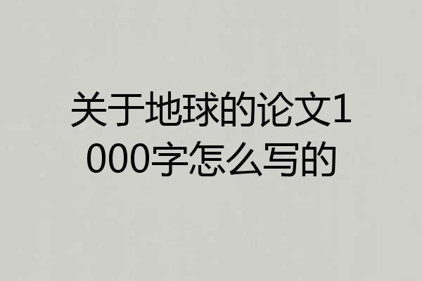 关于地球的论文1000字怎么写的