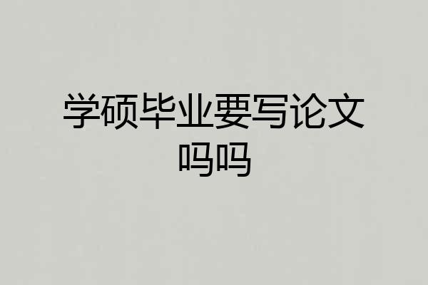 学硕毕业要写论文吗吗
