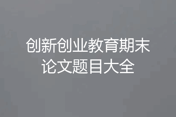创新创业教育期末论文题目大全