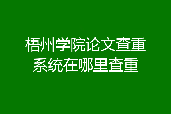梧州学院论文查重系统在哪里查重
