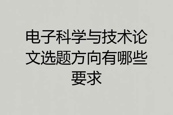 电子科学与技术论文选题方向有哪些要求