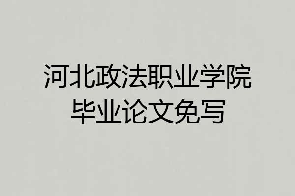 河北政法职业学院毕业论文免写