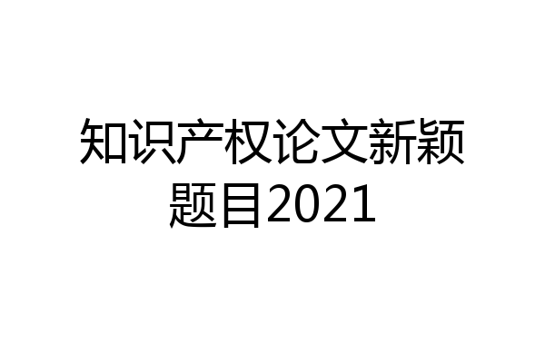 知识产权论文新颖题目2021