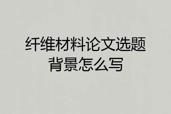 纤维材料论文选题背景怎么写