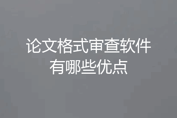 论文格式审查软件有哪些优点