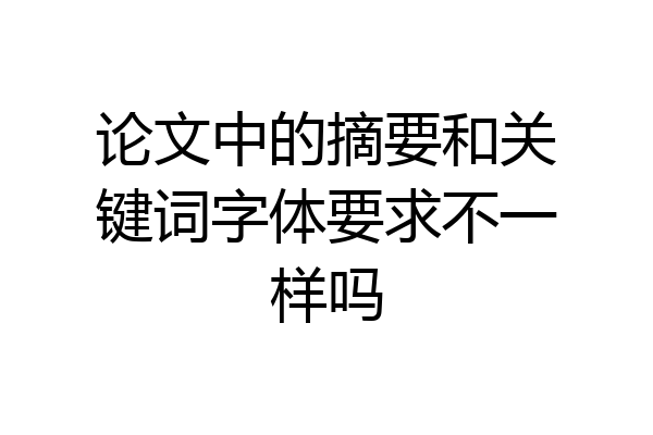 论文中的摘要和关键词字体要求不一样吗