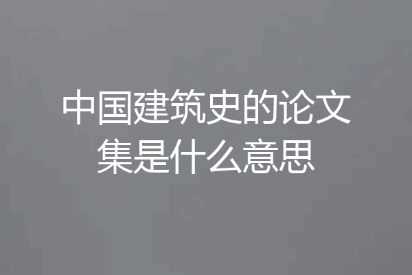 中国建筑史的论文集是什么意思