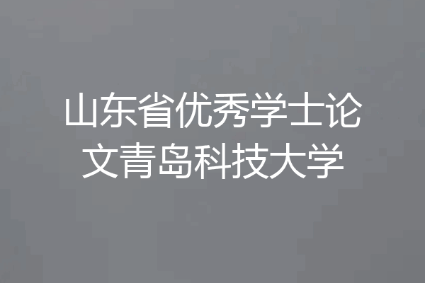 山东省优秀学士论文青岛科技大学