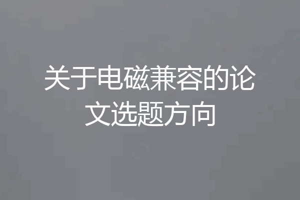 关于电磁兼容的论文选题方向