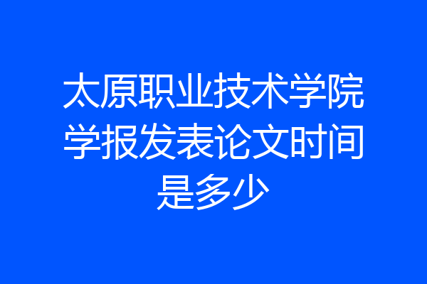 太原职业技术学院学报发表论文时间是多少