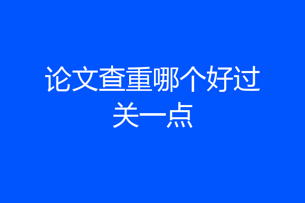 论文查重哪个好过关一点