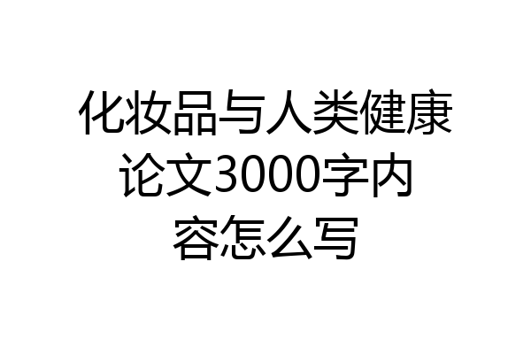化妆品与人类健康论文3000字内容怎么写