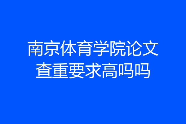 南京体育学院论文查重要求高吗吗