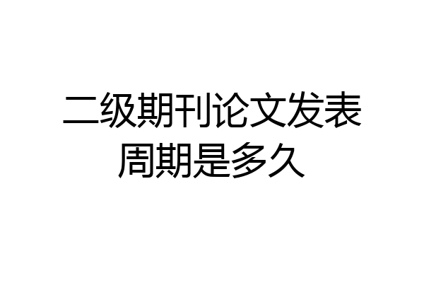 二级期刊论文发表周期是多久
