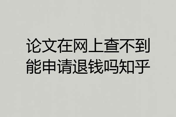 论文在网上查不到能申请退钱吗知乎