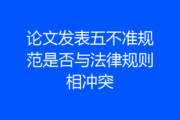 论文发表五不准规范是否与法律规则相冲突