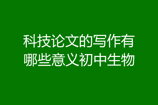 科技论文的写作有哪些意义初中生物
