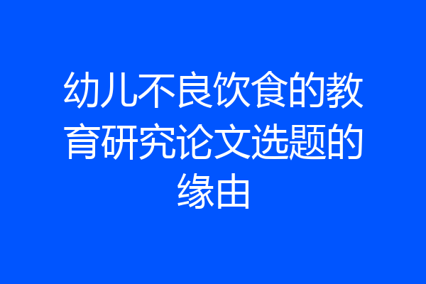 幼儿不良饮食的教育研究论文选题的缘由
