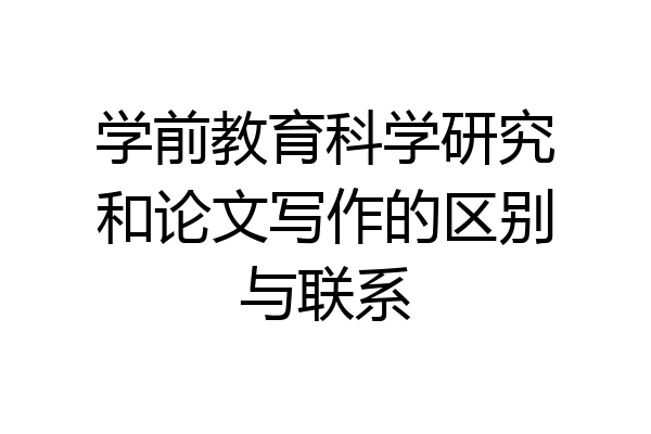 学前教育科学研究和论文写作的区别与联系