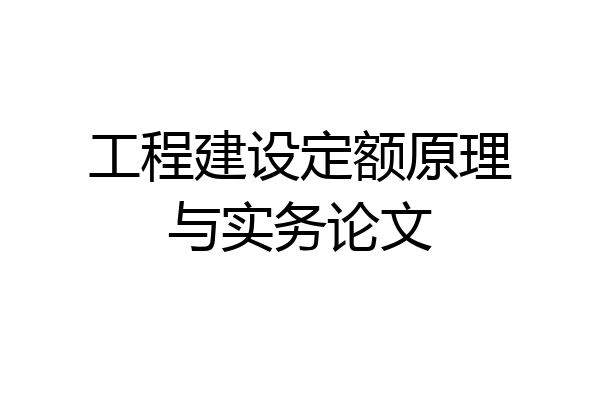 工程建设定额原理与实务论文
