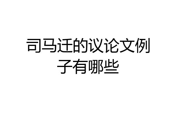 司马迁的议论文例子有哪些