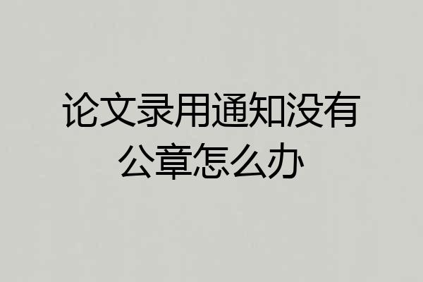 论文录用通知没有公章怎么办