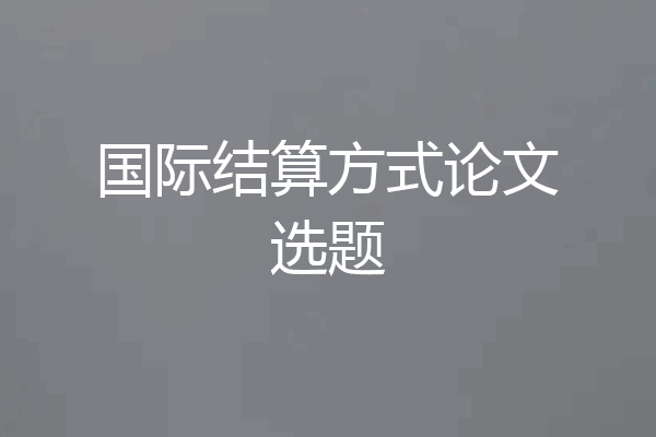 国际结算方式论文选题
