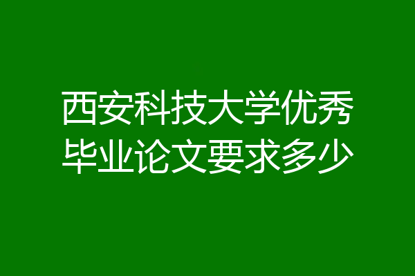 西安科技大学优秀毕业论文要求多少