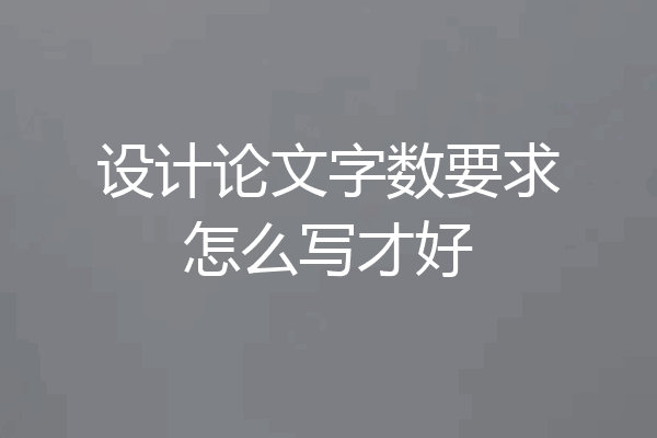 设计论文字数要求怎么写才好