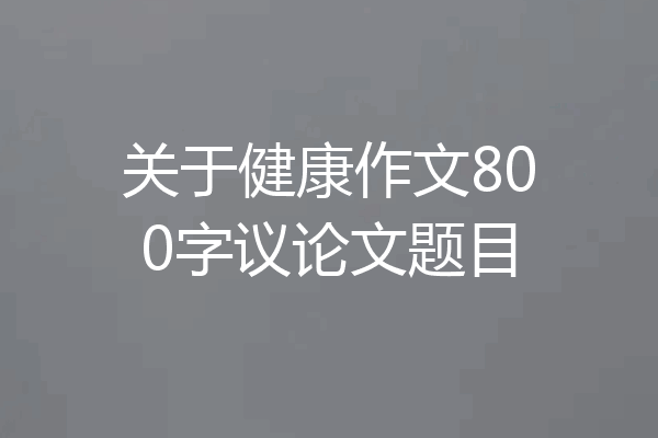 关于健康作文800字议论文题目