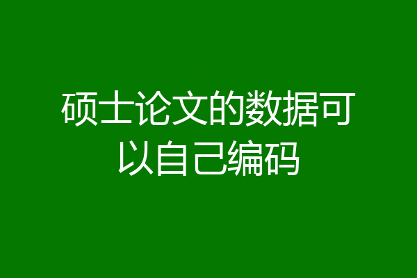 硕士论文的数据可以自己编码