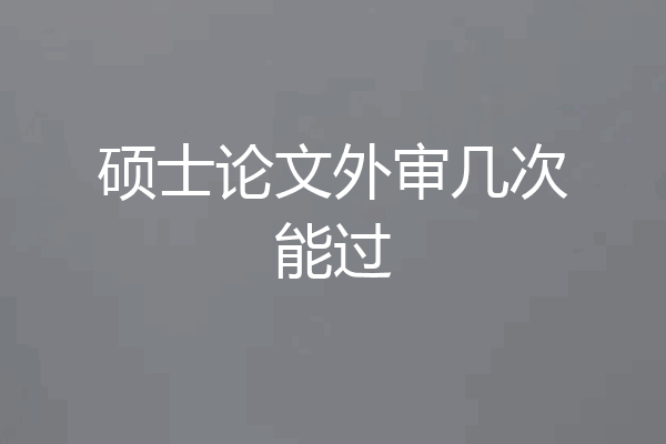 硕士论文外审几次能过