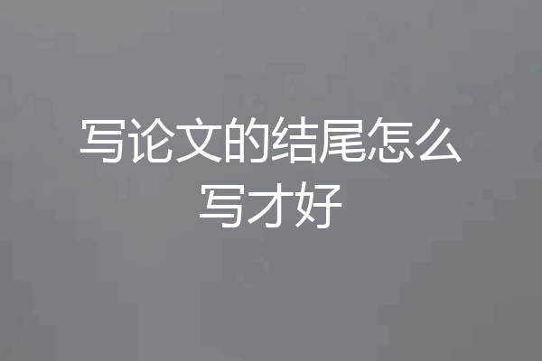写论文的结尾怎么写才好