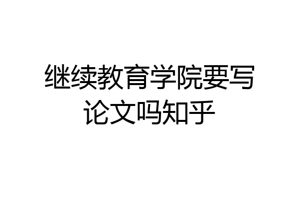 继续教育学院要写论文吗知乎