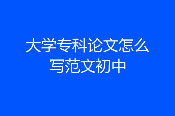 大学专科论文怎么写范文初中