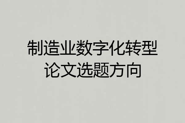 制造业数字化转型论文选题方向