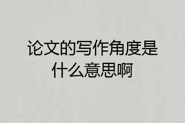 论文的写作角度是什么意思啊