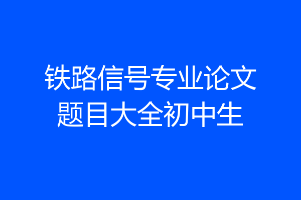 铁路信号专业论文题目大全初中生