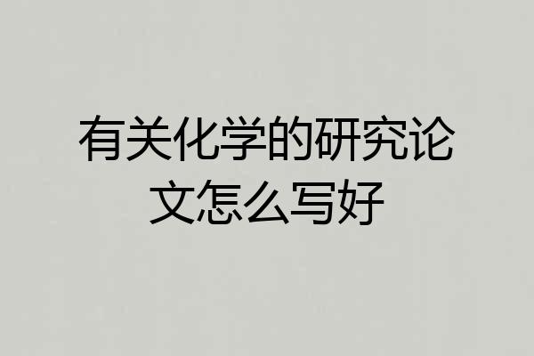 有关化学的研究论文怎么写好