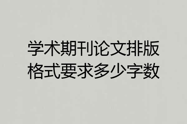 学术期刊论文排版格式要求多少字数
