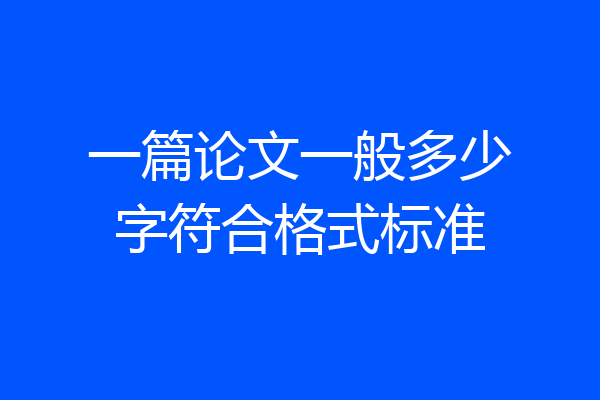 一篇论文一般多少字符合格式标准