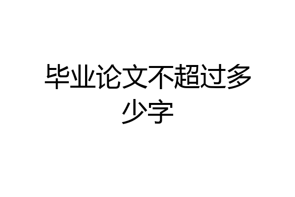 毕业论文不超过多少字