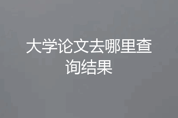 大学论文去哪里查询结果