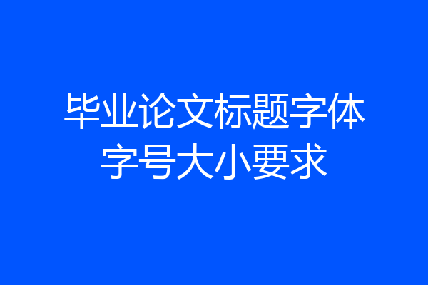 毕业论文标题字体字号大小要求