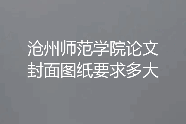 沧州师范学院论文封面图纸要求多大