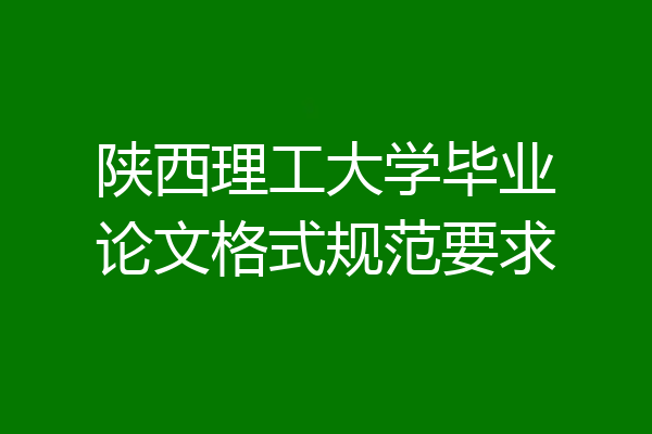 陕西理工大学毕业论文格式规范要求