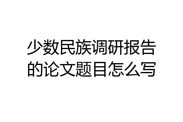 少数民族调研报告的论文题目怎么写