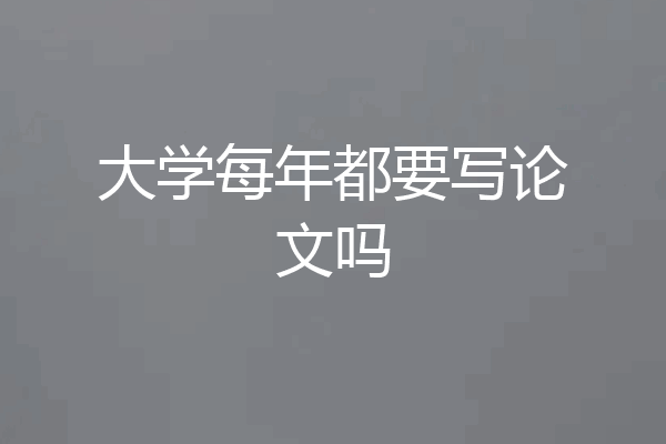 大学每年都要写论文吗